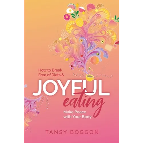 Joyful Eating: How to Break Free of Diets and Make Peace with Your Body