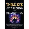 The Third Eye Awakening for Beginners: The Step-by-Step Path to Awaken Your Pineal Gland, Trust Your Deepest Intuition, and Let Go of Fear, Stress, Em