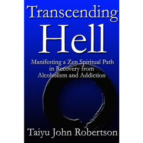 Transcending Hell, Manifesting a Zen Spiritual Path in Recovery from Addiction and Alcoholism