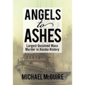 Angels to Ashes: Largest Unsolved Mass Murder in Alaska History