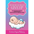 Never, Never, Never Give Up: An Inspirational IVF Story of Determination, Egg Donation and a Little Bit of Magic