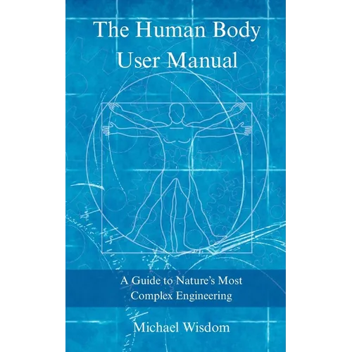 The Human Body User Manual: A Guide to Nature's Most Complex Engineering