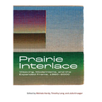 Prairie Interlace: Weaving, Modernisms, and the Expanded Frame, 1960-2000