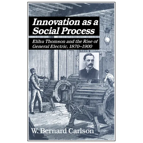 Innovation as a Social Process: Elihu Thomson and the Rise of General Electric