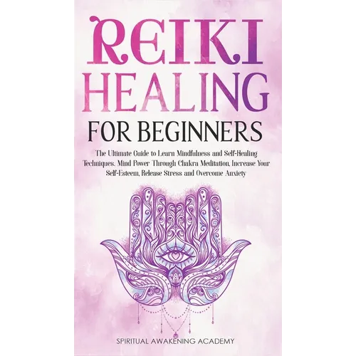 Reiki Healing for Beginners: The Ultimate Guide to Learn Mindfulness and Self-Healing Techniques. Mind Power Through Chakra Meditation, Increase Your