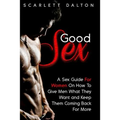 Good Sex: A Sex Guide For Women On How To Give Men What They Want and Keep Them Coming Back For More
