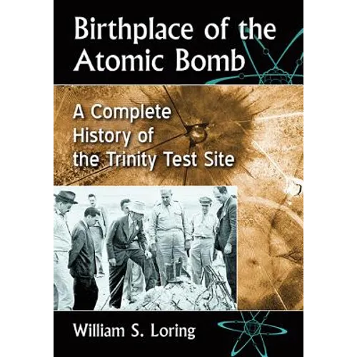 Birthplace of the Atomic Bomb: A Complete History of the Trinity Test Site