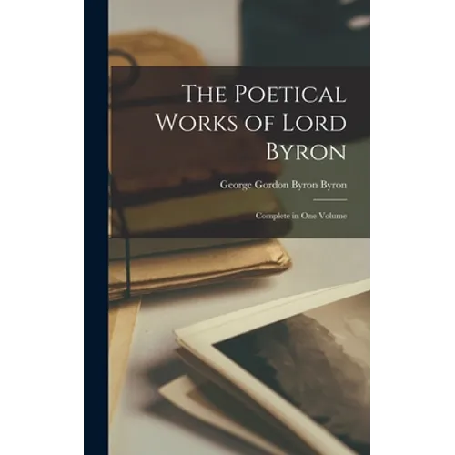 The Poetical Works of Lord Byron: Complete in One Volume