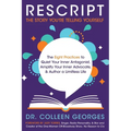 RESCRIPT the Story You're Telling Yourself: The Eight Practices to Quiet Your Inner Antagonist, Amplify Your Inner Advocate, & Author a Limitless Life