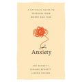 Anxiety: A Catholic Guide to Freedom from Worry and Fear