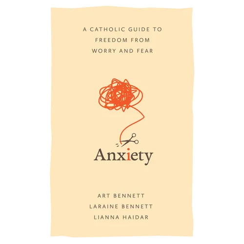 Anxiety: A Catholic Guide to Freedom from Worry and Fear