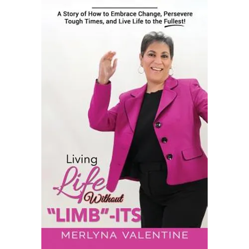 Living Life Without Limb-Its: A Story of How to Embrace Change, Persevere Tough Times, and Live Life to the Fullest!