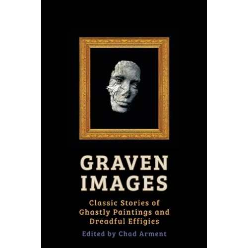 Graven Images: Classic Stories of Ghastly Paintings and Dreadful Effigies