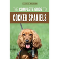 The Complete Guide to Cocker Spaniels: Locating, Selecting, Feeding, Grooming, and Loving your new Cocker Spaniel Puppy