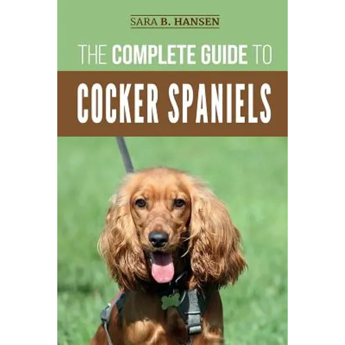 The Complete Guide to Cocker Spaniels: Locating, Selecting, Feeding, Grooming, and Loving your new Cocker Spaniel Puppy