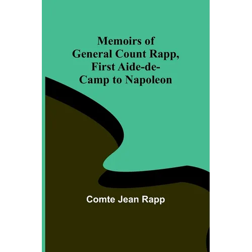 Memoirs of General Count Rapp, first aide-de-camp to Napoleon