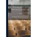 Pestalozzi and Pestalozzianism: Life, Educational Principles, and Methods of John Henry Pestalozzi; With Biographical Sketches of Several of His Assis