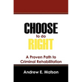 Choose to do Right: A Proven Path to Criminal Rehabilitation