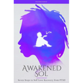 Awakened Sol: Seven Steps to Self Love Recovery from PTSD