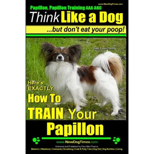Papillon, Papillon Training AAA AKC: Think Like a Dog, but Don't Eat Your Poop! Papillon Breed Expert Training: Here's EXACTLY How to Train Your Papil