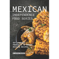 Mexican Independence Food Series: Set Yourself Free with 40 Unique Mexican Recipes