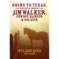 Going to Texas, The Life & Times of Jim Walker, Cowboy, Ranger & Soldier