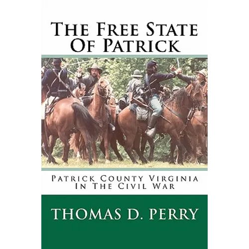 The Free State Of Patrick: Patrick County Virginia In The Civil War