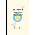 Be Positive: How to overcome pessimistic mind and staying positive