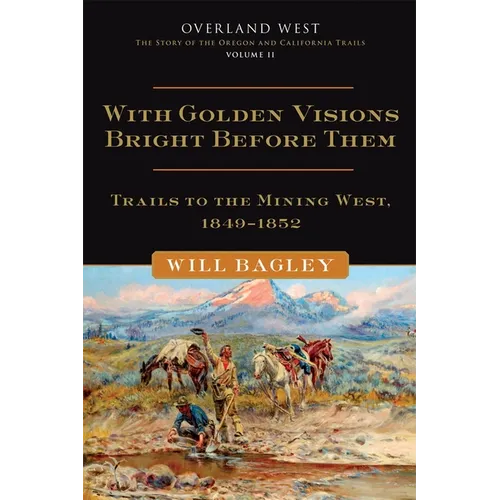 With Golden Visions Bright Before Them: Trails to the Mining West, 1849-1852 Volume 2