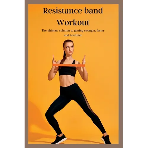 Resistance band Workout: The ultimate solution to getting stronger, faster and healthier