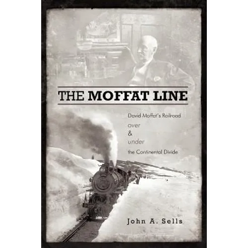 The Moffat Line: David Moffat's Railroad Over and Under the Continental Divide