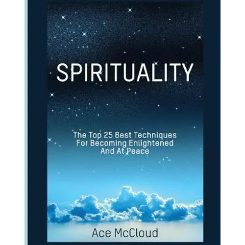 Spirituality: The Top 25 Best Techniques For Becoming Enlightened And At Peace