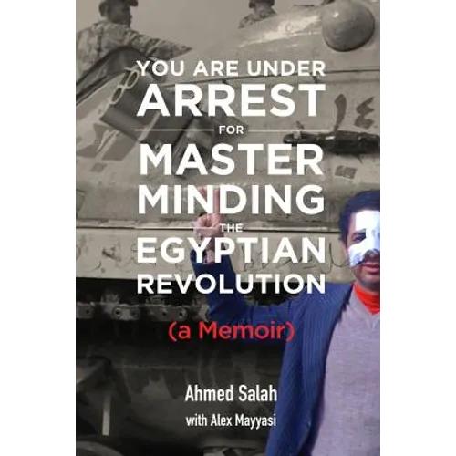You Are Under Arrest for Masterminding the Egyptian Revolution: A Memoir