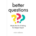 Better Questions: Master the Art of Asking for Deeper Impact