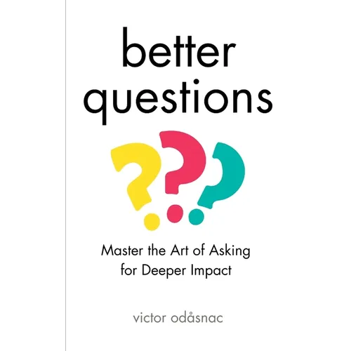 Better Questions: Master the Art of Asking for Deeper Impact