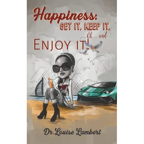 Happiness: Get It, Keep It, Oh...And Enjoy It!