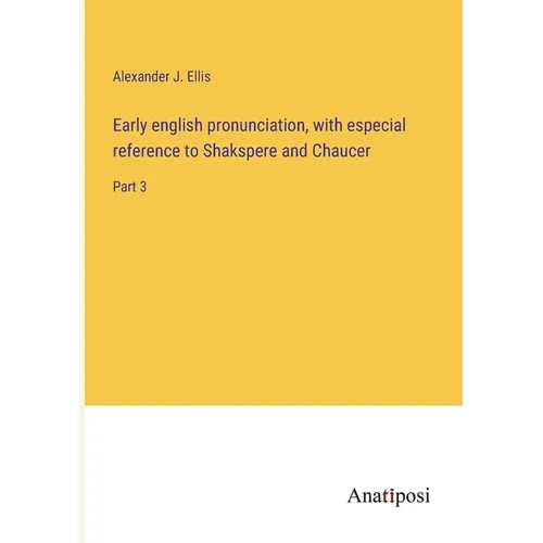 Early english pronunciation, with especial reference to Shakspere and Chaucer: Part 3