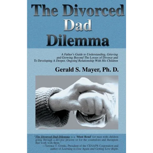 The Divorced Dad Dilemma: A Father's Guide to Understanding, Grieving and Growing Beyond the Losses of Divorce and to Developing a Deeper, Ongoi
