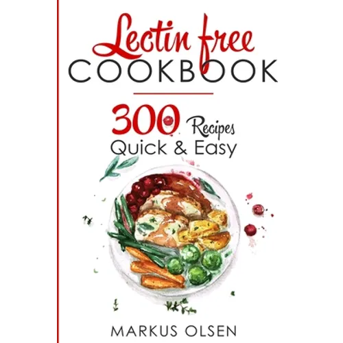 Lectin Free Cookbook: 300 Everyday Recipes for Beginners and Advanced Users. Try Easy and Healthy Lectin Free Recipes