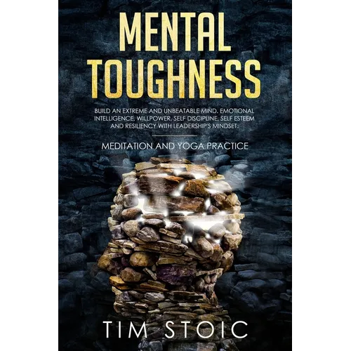 Mental Toughness: Build an Extreme and Unbeatable Mind. Emotional Intelligence, Willpower, Self Discipline, Self Esteem and Resilience W