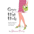 Grace in High Heels: Real-life reflections of humor, hope and healing