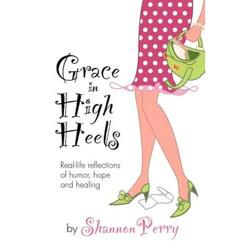 Grace in High Heels: Real-life reflections of humor, hope and healing