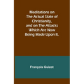 Meditations on the Actual State of Christianity, and on the Attacks Which Are Now Being Made Upon It.