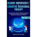 Memory Improvement and Cognitive Behavioral Therapy (CBT) 2-in-1 Book: Cutting-Edge Methods to Improve Your Memory and Reshape Your Brain. Overcome An