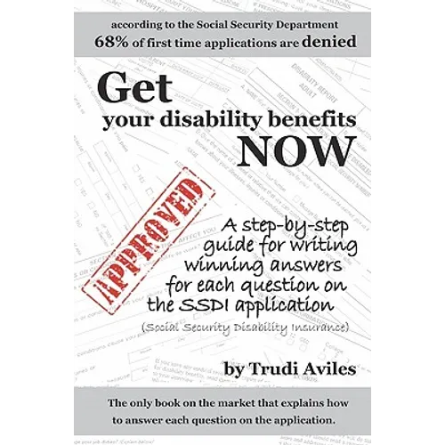 Get Your Disability Benefits Now: A step-by-step guide for writing winning answers for each question on the SSDI application