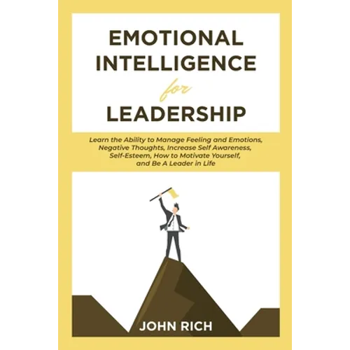 Emotional Intelligence For Leadership: Learn the Ability to Manage Feeling and Emotions, Negative Thoughts, Increase Self Awareness, Self Esteem, How
