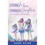 Strong Mom Stronger Daughters: Live Life with Grit & Grace