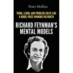 Richard Feynman's Mental Models: How to Think, Learn, and Problem-Solve Like a Nobel Prize-Winning Polymath