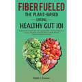 Fiber Fueled: The Plant-Based Eating, Healthy Gut 101