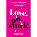 Love, Unstuck: Creating Healthy, Happy Relationships through Self-Love, Emotional Intelligence, and Authentic Connection